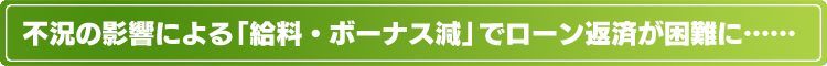 不況の影響による「給料・ボーナス減」でローン返済が困難に……